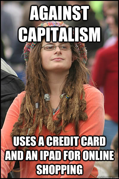 Against Capitalism Uses a credit card and an ipad for online shopping  College Liberal