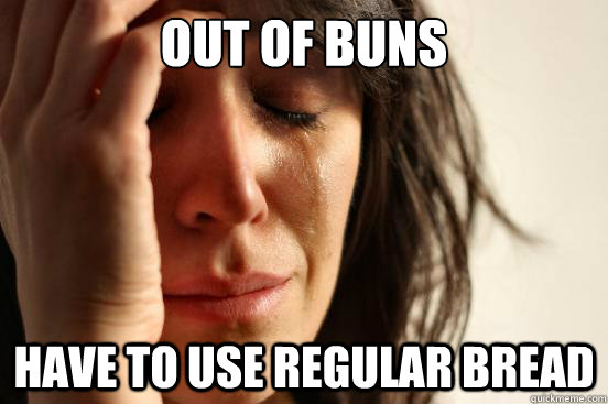 Out of Buns Have to use regular bread  First World Problems