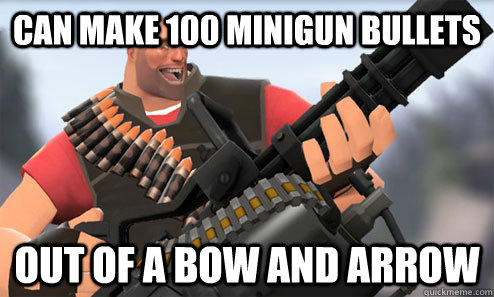Can make 100 minigun bullets Out of a bow and arrow  
