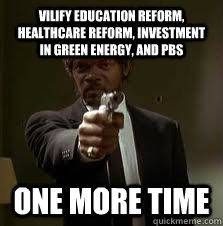 vilify education reform, healthcare reform, investment in green energy, and pbs One more time  Pulp Fiction meme