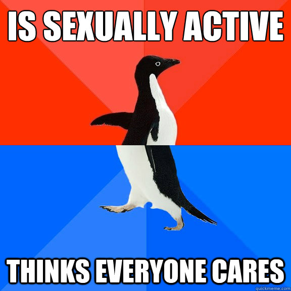 is sexually active thinks everyone cares  Socially Awesome Awkward Penguin