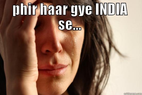 PHIR HAAR GYE INDIA SE...  First World Problems