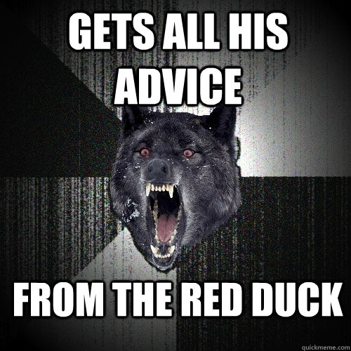 gets all his advice from the red duck  Insanity Wolf