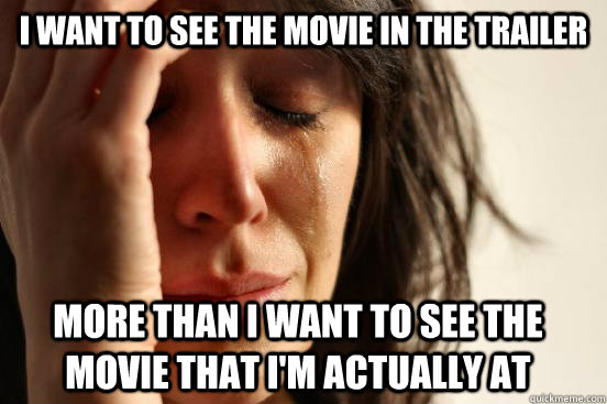 I want to see the movie in the trailer more than I want to see the movie that I'm actually at  FirstWorldProblems