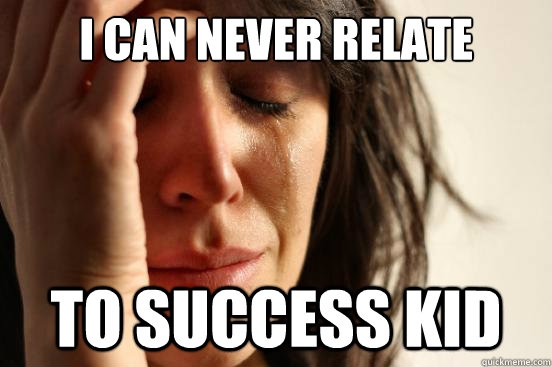 I can never relate to success kid  First World Problems