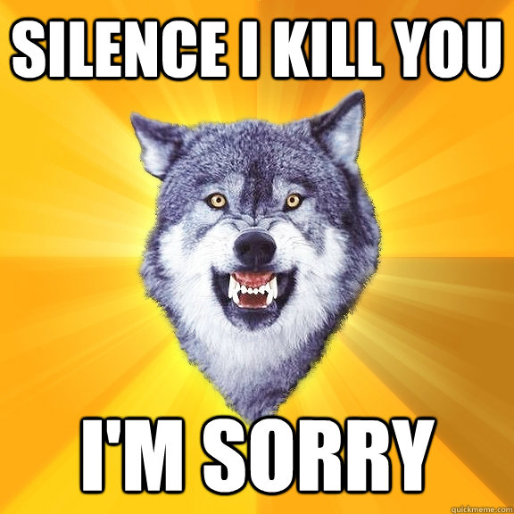 silence i kill you i'm sorry  Courage Wolf