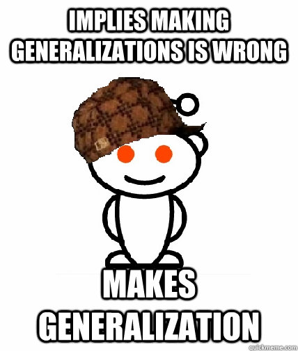Implies making generalizations is wrong Makes generalization  Scumbag Reddit