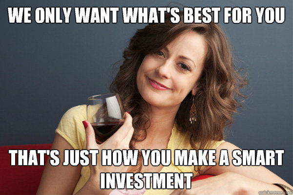we only want what's best for you that's just how you make a smart investment  Forever Resentful Mother