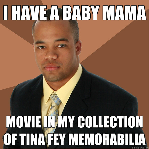 I have a baby mama movie in my collection of Tina Fey Memorabilia  Successful Black Man