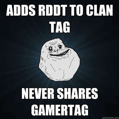 Adds rddt to clan tag never shares gamertag   Forever Alone