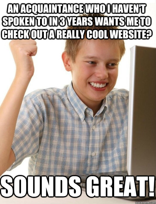 an acquaintance who i haven't spoken to in 3 years wants me to check out a really cool website? Sounds great!  First Day on the Internet Kid