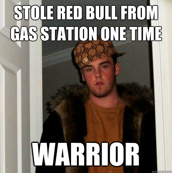 Stole red bull from gas station one time warrior  Scumbag Steve