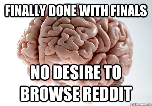 Finally done with finals no desire to browse reddit   Scumbag Brain