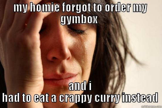 MY HOMIE FORGOT TO ORDER MY GYMBOX  AND I HAD TO EAT A CRAPPY CURRY INSTEAD First World Problems