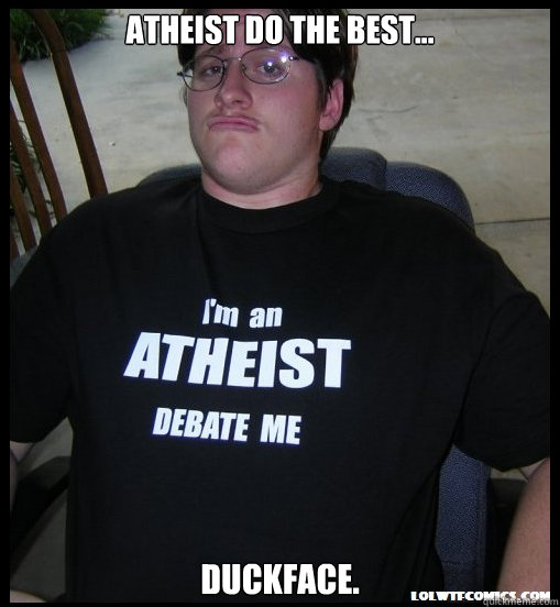 Atheist do the best... DUCKFACE.  Scumbag Atheist