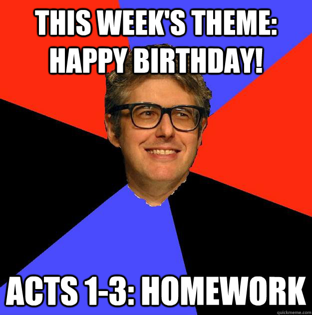 This week's theme: HAPPY BIRTHDAY! Acts 1-3: Homework  
