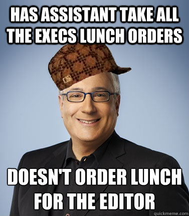 Has assistant take all the execs lunch orders Doesn't order lunch for the editor
  