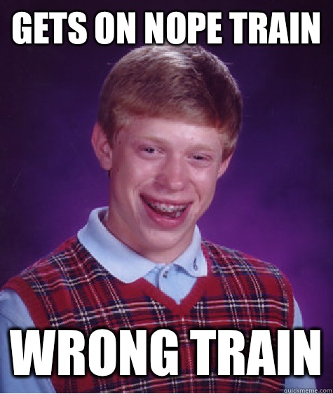 Gets on NOPE TRAIN Wrong train  Bad Luck Brian