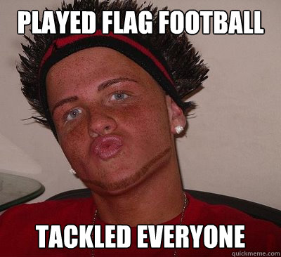 Played flag Football Tackled everyone  