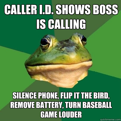 caller i.d. shows boss is calling silence phone, flip it the bird, remove battery, turn baseball game louder  Foul Bachelor Frog