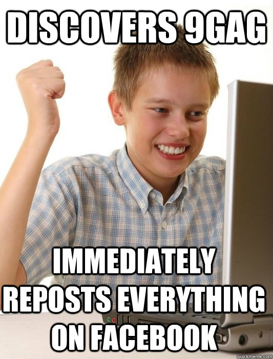 discovers 9gag immediately reposts everything on facebook  First Day on the Internet Kid