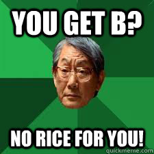 You get b? No rice for you!  Asian Dad