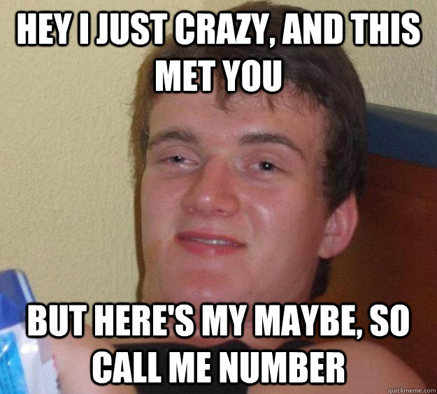 Hey i just crazy, and this met you  but here's my maybe, so call me number - Hey i just crazy, and this met you  but here's my maybe, so call me number  10 Guy