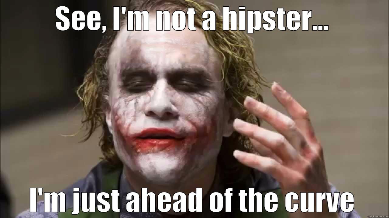 SEE, I'M NOT A HIPSTER... I'M JUST AHEAD OF THE CURVE Misc