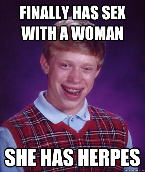 Finally has sex with a woman She has herpes  Bad Luck Brian