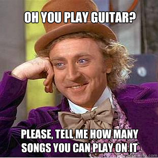 oh you play guitar? please, tell me how many songs you can play on it - oh you play guitar? please, tell me how many songs you can play on it  Willy Wonka Meme