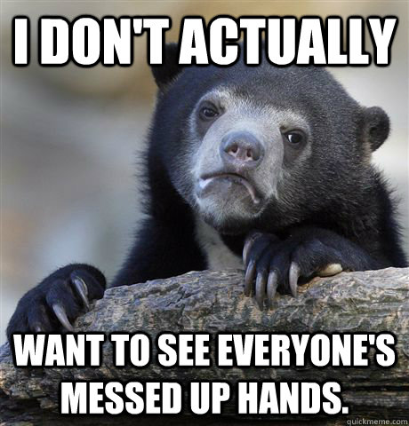 I don't actually want to see everyone's messed up hands.  Confession Bear