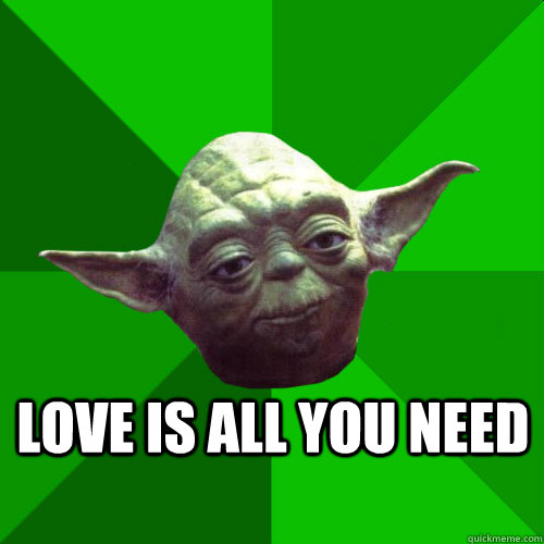  love is all you need -  love is all you need  Conceited Yoda