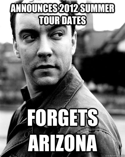 Announces 2012 Summer Tour Dates Forgets Arizona DMB Arizona Quickmeme Announces 2012 Summer Tour Dates Forgets Arizona DMB Arizona Quickmeme
