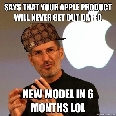 says that your apple product will never get out dated new model in 6 months lol  Scumbag Steve Jobs