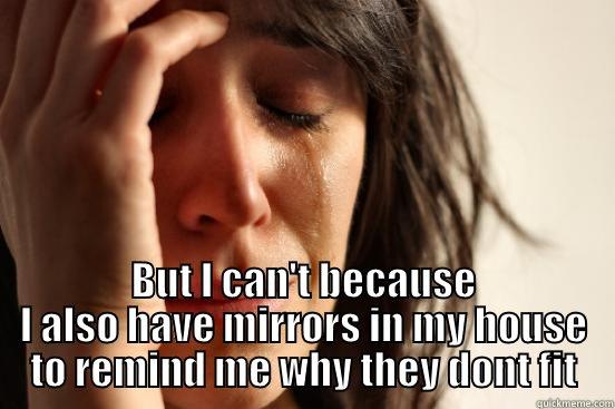  SMALL I JUST WANT TO WALK AROUND NAKED BUT I CAN'T BECAUSE I ALSO HAVE MIRRORS IN MY HOUSE TO REMIND ME WHY THEY DONT FIT First World Problems