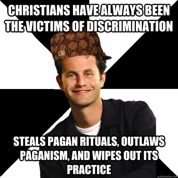 Christians have always been the victims of discrimination steals pagan rituals, outlaws paganism, and wipes out its practice  Scumbag Christian