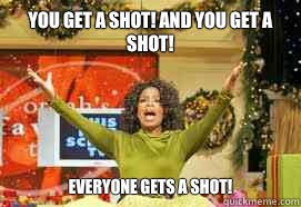 YOU GET a shot! And you get a shot!  EVERYONE GETS A Shot!  Upvote Giveaway  Oprah