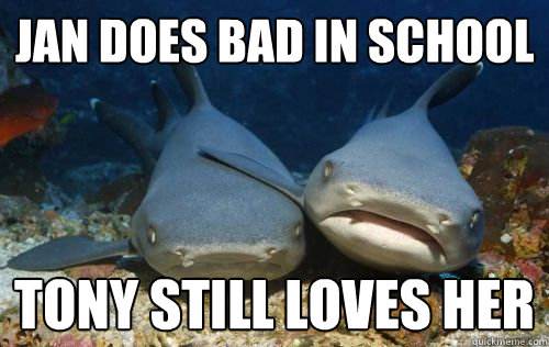 Jan does bad in school Tony still loves her  Compassionate Shark Friend