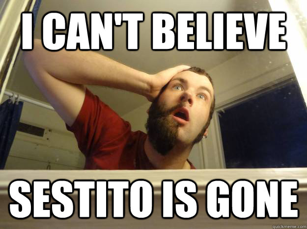 i can't believe sestito is gone - i can't believe sestito is gone  Misc