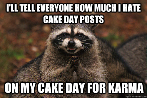 I'll tell everyone how much I hate cake day posts on my cake day for karma  Insidious Racoon 2