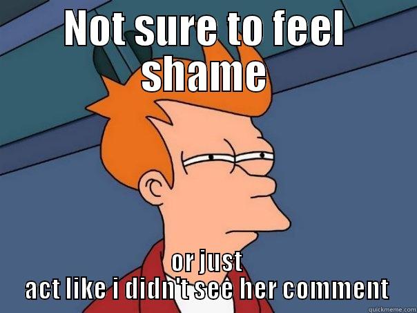 NOT SURE TO FEEL SHAME OR JUST ACT LIKE I DIDN'T SEE HER COMMENT Futurama Fry