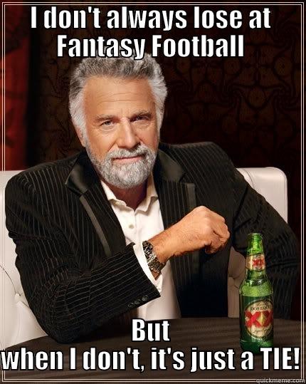 I DON'T ALWAYS LOSE AT FANTASY FOOTBALL BUT WHEN I DON'T, IT'S JUST A TIE! The Most Interesting Man In The World