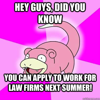 hey guys, did you know you can apply to work for law firms next summer!   Slowpoke