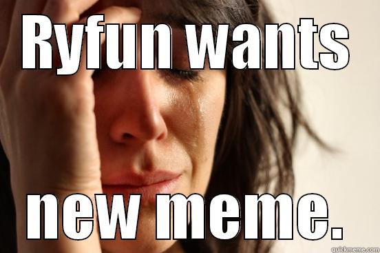RYFUN WANTS NEW MEME. First World Problems