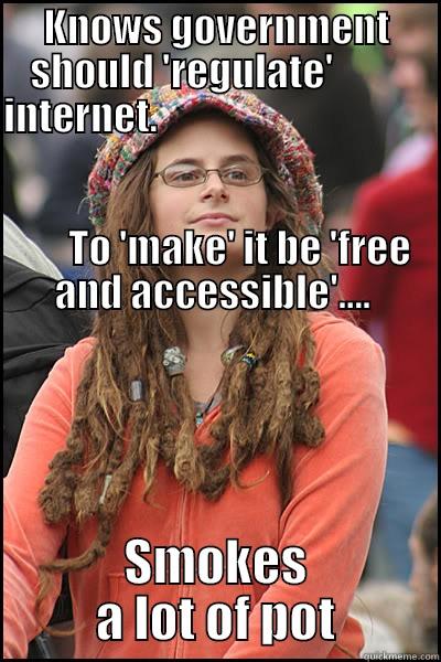 KNOWS GOVERNMENT SHOULD 'REGULATE'          INTERNET.                                                                                                                                                          TO 'MAKE' IT BE 'FREE AND ACCESSIBLE'....  SMOKES A LOT OF POT College Liberal