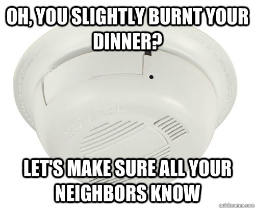 Oh, you slightly burnt your dinner? Let's make sure all your neighbors know - Oh, you slightly burnt your dinner? Let's make sure all your neighbors know  Unhelpful Smoke Alarm