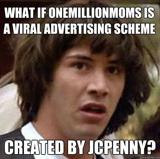What if OneMillionMoms is a viral advertising scheme created by JCPenny?  conspiracy keanu