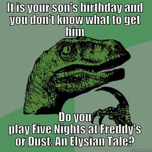 IT IS YOUR SON'S BIRTHDAY AND YOU DON'T KNOW WHAT TO GET HIM DO YOU PLAY FIVE NIGHTS AT FREDDY'S OR DUST: AN ELYSIAN TALE? Philosoraptor