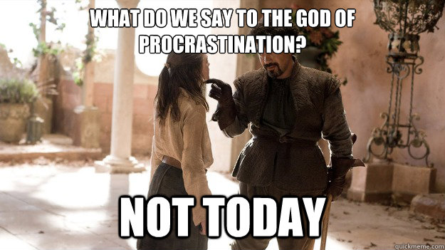 What do we say to the God of Procrastination? Not Today  Not today Gym