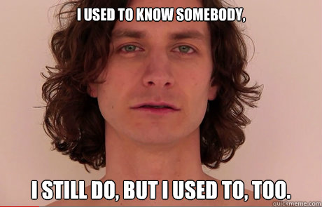 I used to know somebody, I still do, but I used to, too. - I used to know somebody, I still do, but I used to, too.  Misc